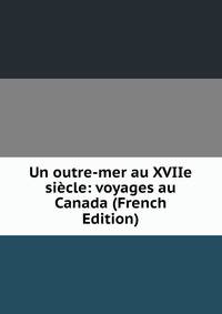 Un outre-mer au XVIIe siecle: voyages au Canada (French Edition)