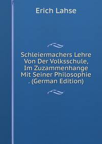 Schleiermachers Lehre Von Der Volksschule, Im Zuzammenhange Mit Seiner Philosophie . (German Edition)