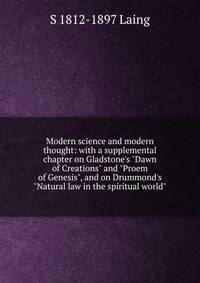 Modern science and modern thought: with a supplemental chapter on Gladstone's "Dawn of Creations" and "Proem of Genesis", and on Drummond's "Natural law in the spiritual world"