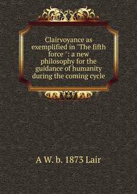 Clairvoyance as exemplified in "The fifth force ": a new philosophy for the guidance of humanity during the coming cycle
