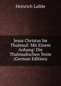 Jesus Christus Im Thalmud: Mit Einem Anhang: Die Thalmudischen Texte (German Edition)
