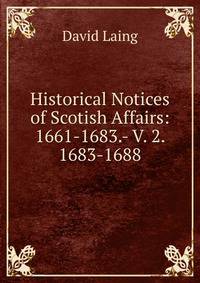 Historical Notices of Scotish Affairs: 1661-1683.- V. 2. 1683-1688