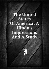 The United States Of America; A Hindu's Impressions And A Study