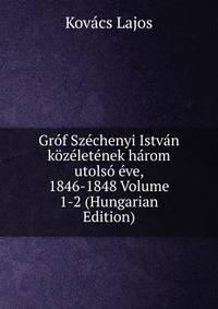 Grof Szechenyi Istvan kozeletenek harom utolso eve, 1846-1848 Volume 1-2 (Hungarian Edition)