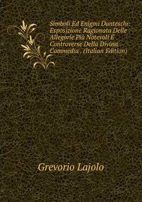 Simboli Ed Enigmi Danteschi: Esposizione Ragionata Delle Allegorie Piu Notevoli E Controverse Della Divina Commedia . (Italian Edition)