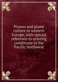 Prunes and prune culture in western Europe, with special reference to existing conditions in the Pacific northwest