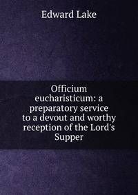 Officium eucharisticum: a preparatory service to a devout and worthy reception of the Lord's Supper