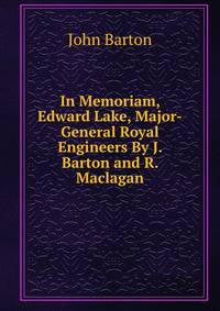 In Memoriam, Edward Lake, Major-General Royal Engineers By J. Barton and R. Maclagan.