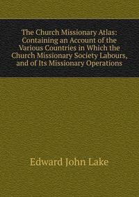 The Church Missionary Atlas: Containing an Account of the Various Countries in Which the Church Missionary Society Labours, and of Its Missionary Operations