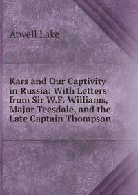 Kars and Our Captivity in Russia: With Letters from Sir W.F. Williams, Major Teesdale, and the Late Captain Thompson