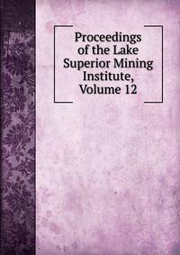 Proceedings of the Lake Superior Mining Institute, Volume 12