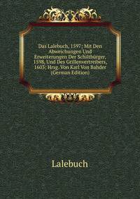 Das Lalebuch, 1597; Mit Den Abweichungen Und Erweiterungen Der Schiltb?rger, 1598, Und Des Grillenvertreibers, 1603; Hrsg. Von Karl Von Bahder (German Edition)