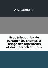 G?od?sie: ou, Art de partager les champs, ? l'usage des arpenteurs, et des . (French Edition)