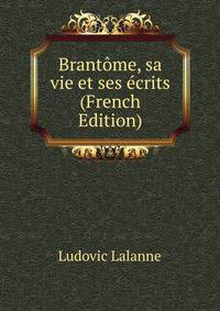 Brantome, sa vie et ses ecrits (French Edition)