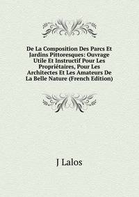 De La Composition Des Parcs Et Jardins Pittoresques: Ouvrage Utile Et Instructif Pour Les Proprietaires, Pour Les Architectes Et Les Amateurs De La Belle Nature (French Edition)