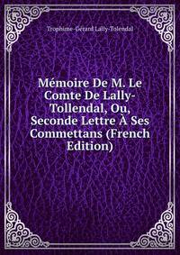 Memoire De M. Le Comte De Lally-Tollendal, Ou, Seconde Lettre A Ses Commettans (French Edition)