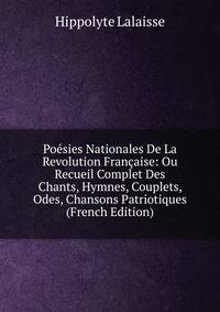 Poesies Nationales De La Revolution Francaise: Ou Recueil Complet Des Chants, Hymnes, Couplets, Odes, Chansons Patriotiques (French Edition)