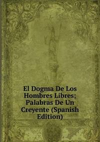 El Dogma De Los Hombres Libres; Palabras De Un Creyente (Spanish Edition)