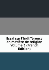 Essai sur l'indiff?rence en mati?re de religion Volume 3 (French Edition)