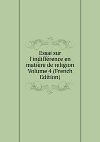 Essai sur l'indiff?rence en mati?re de religion Volume 4 (French Edition)