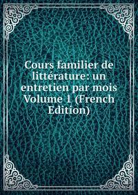 Cours familier de litterature: un entretien par mois Volume 1 (French Edition)