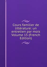 Cours familier de litterature: un entretien par mois Volume 15 (French Edition)