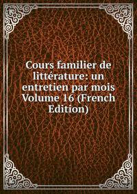 Cours familier de litterature: un entretien par mois Volume 16 (French Edition)