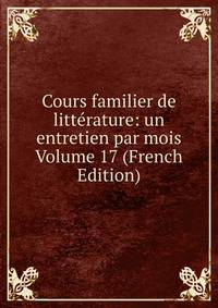 Cours familier de litterature: un entretien par mois Volume 17 (French Edition)