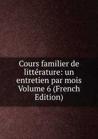 Cours familier de litterature: un entretien par mois Volume 6 (French Edition)