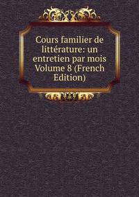 Cours familier de litterature: un entretien par mois Volume 8 (French Edition)