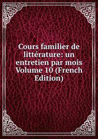 Cours familier de litterature: un entretien par mois Volume 10 (French Edition)