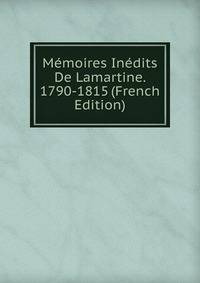 Memoires Inedits De Lamartine. 1790-1815 (French Edition)