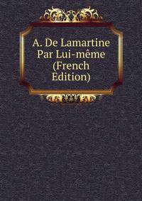A. De Lamartine Par Lui-meme (French Edition)