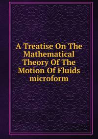 A Treatise On The Mathematical Theory Of The Motion Of Fluids microform