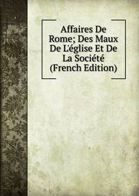 Affaires De Rome; Des Maux De L'?glise Et De La Soci?t? (French Edition)