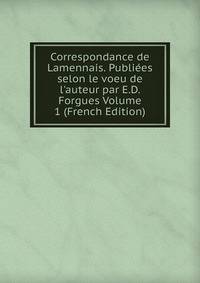 Correspondance de Lamennais. Publi?es selon le voeu de l'auteur par E.D. Forgues Volume 1 (French Edition)