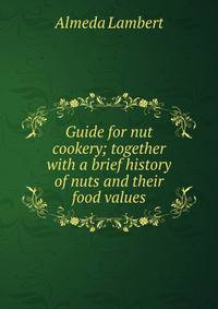 Guide for nut cookery; together with a brief history of nuts and their food values