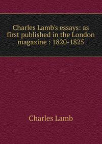 Charles Lamb's essays: as first published in the London magazine : 1820-1825
