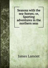 Seasons with the sea-horses; or, Sporting adventures in the northern seas