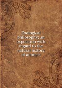 Zoological philosophy; an exposition with regard to the natural history of animals