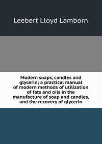 Modern soaps, candles and glycerin; a practical manual of modern methods of utilization of fats and oils in the manufacture of soap and candles, and the recovery of glycerin