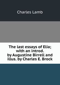 The last essays of Elia; with an introd. by Augustine Birrell and illus. by Charles E. Brock