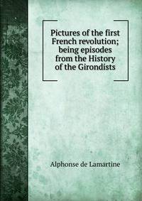Pictures of the first French revolution; being episodes from the History of the Girondists