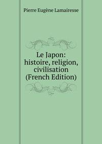 Le Japon: histoire, religion, civilisation (French Edition)