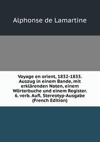 Voyage en orient, 1832-1833. Auszug in einem Bande, mit erklarenden Noten, einem Worterbuche und einem Register. 6. verb. Aufl. Stereotyp-Ausgabe (French Edition)