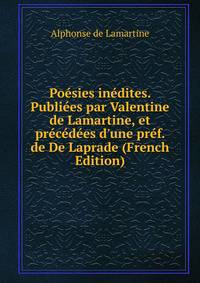 Po?sies in?dites. Publi?es par Valentine de Lamartine, et pr?c?d?es d'une pr?f. de De Laprade (French Edition)