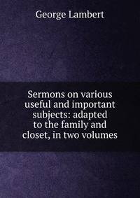 Sermons on various useful and important subjects: adapted to the family and closet, in two volumes