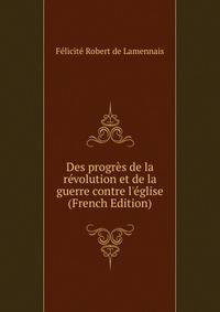 Des progr?s de la r?volution et de la guerre contre l'?glise (French Edition)
