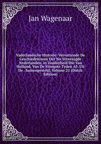 Vaderlandsche Historie: Vervattende De Geschiedenissen Der Nu Vereenigde Nederlanden, in Zonderheid Die Van Holland, Van De Vroegste Tyden Af: Uit De . Samengesteld, Volume 21 (Dutch Edition)