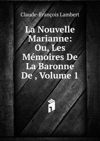 La Nouvelle Marianne: Ou, Les Memoires De La Baronne De , Volume 1